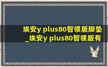 埃安y plus80智领版脚垫_埃安y plus80智领版有放电功能吗